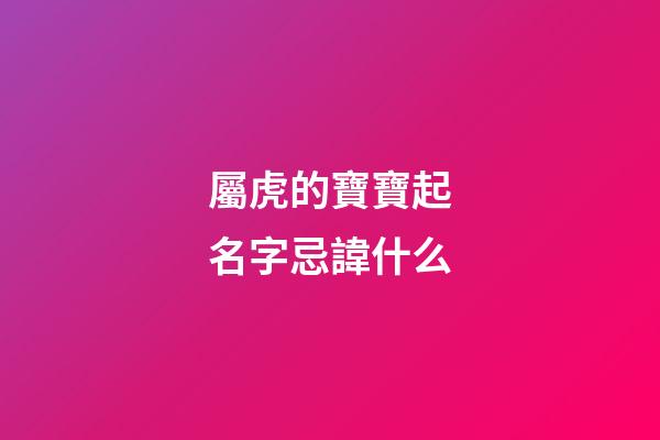 屬虎的寶寶起名字忌諱什么(屬虎寶寶取名忌用字)-第1張-寶寶起名-玄機(jī)派