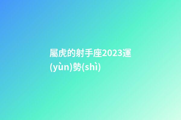 屬虎的射手座2023運(yùn)勢(shì)-第1張-星座運(yùn)勢(shì)-玄機(jī)派