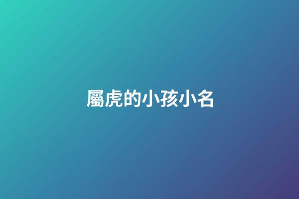 屬虎的小孩小名(屬虎的小孩小名可以叫瀾瀾嗎)-第1張-寶寶起名-玄機派
