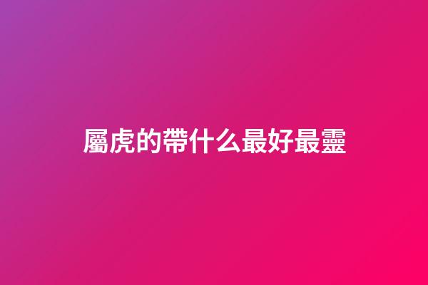 屬虎的帶什么最好最靈
