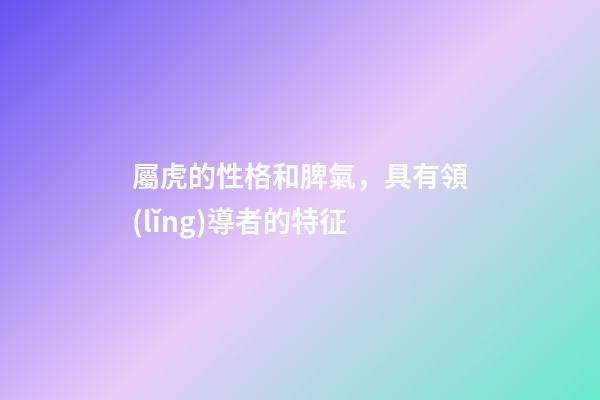 屬虎的性格和脾氣，具有領(lǐng)導者的特征