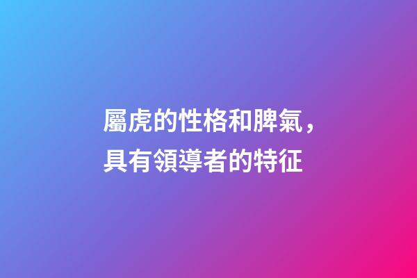 屬虎的性格和脾氣，具有領導者的特征