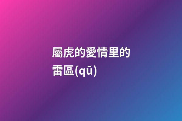 屬虎的愛情里的雷區(qū)