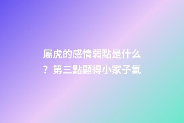 屬虎的感情弱點是什么？第三點顯得小家子氣