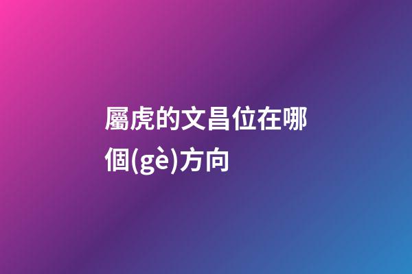屬虎的文昌位在哪個(gè)方向