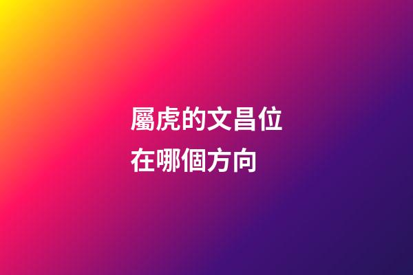 屬虎的文昌位在哪個方向
