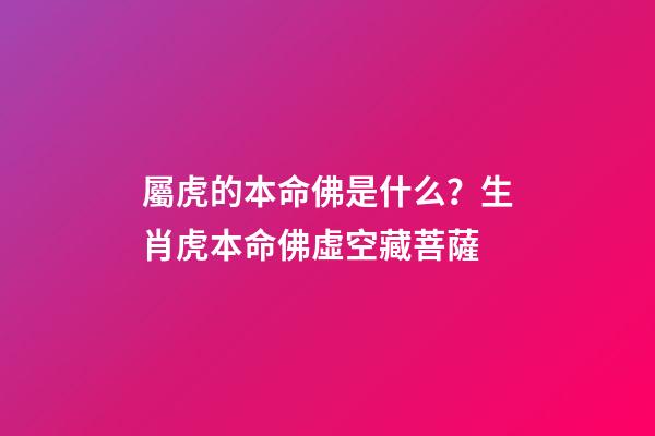 屬虎的本命佛是什么？生肖虎本命佛虛空藏菩薩