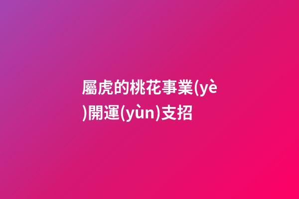 屬虎的桃花事業(yè)開運(yùn)支招