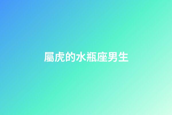 屬虎的水瓶座男生-第1張-星座運勢-玄機派