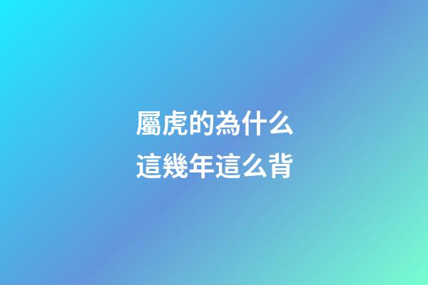 屬虎的為什么這幾年這么背