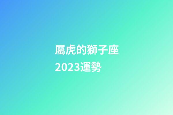 屬虎的獅子座2023運勢-第1張-星座運勢-玄機派