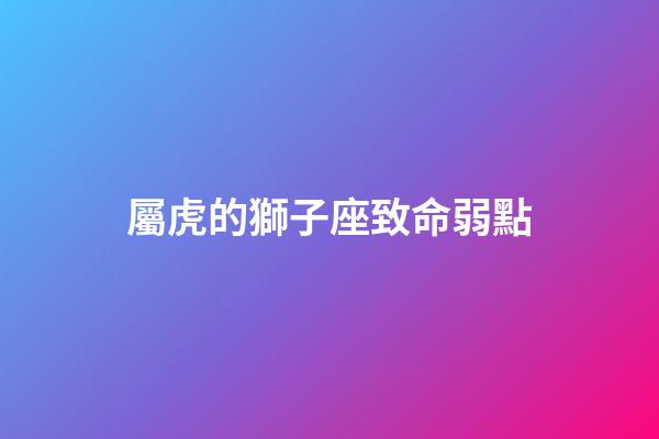屬虎的獅子座致命弱點
