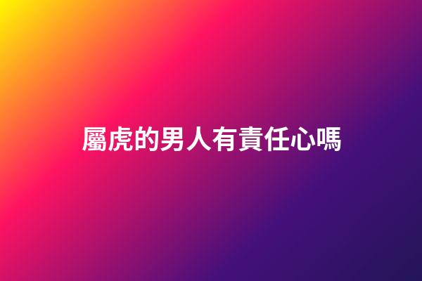 屬虎的男人有責任心嗎