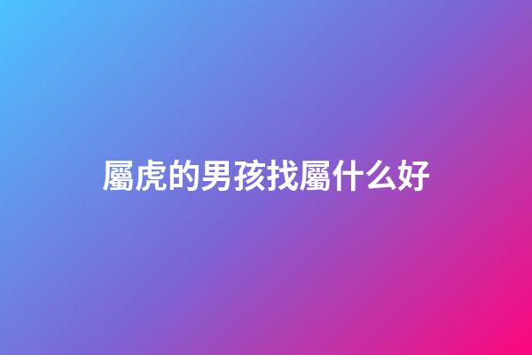 屬虎的男孩找屬什么好