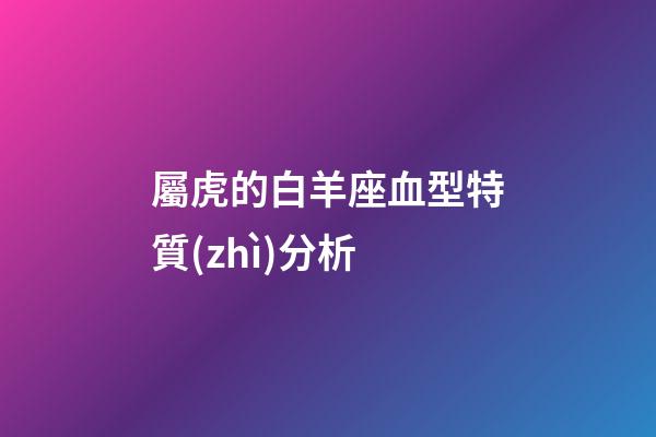 屬虎的白羊座血型特質(zhì)分析