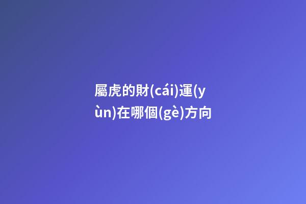 屬虎的財(cái)運(yùn)在哪個(gè)方向