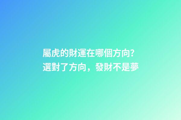 屬虎的財運在哪個方向？選對了方向，發財不是夢