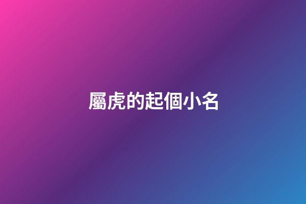 屬虎的起個小名(屬虎的起小名叫狗狗好不好)
