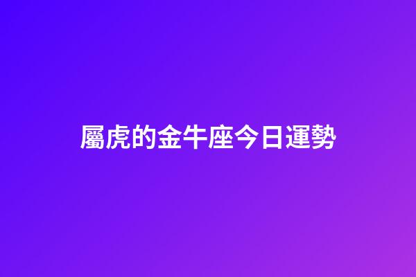 屬虎的金牛座今日運勢-第1張-星座運勢-玄機派