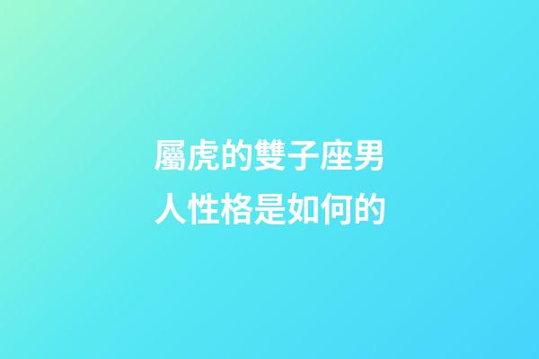屬虎的雙子座男人性格是如何的-第1張-星座運勢-玄機派