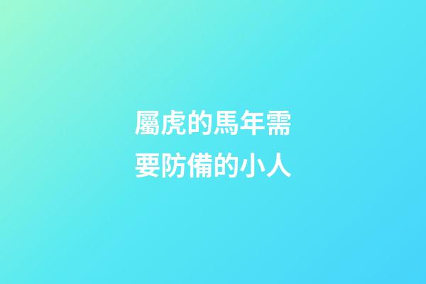 屬虎的馬年需要防備的小人
