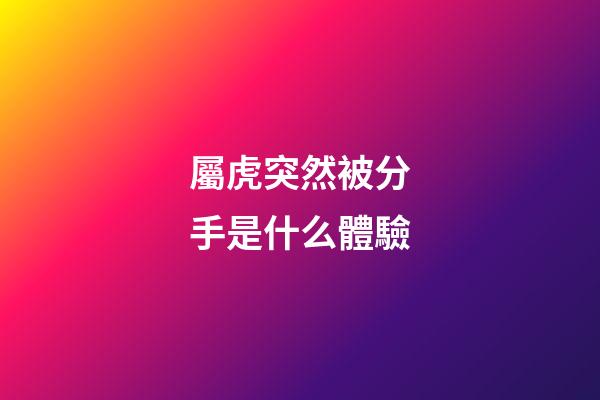 屬虎突然被分手是什么體驗