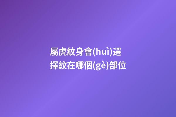 屬虎紋身會(huì)選擇紋在哪個(gè)部位