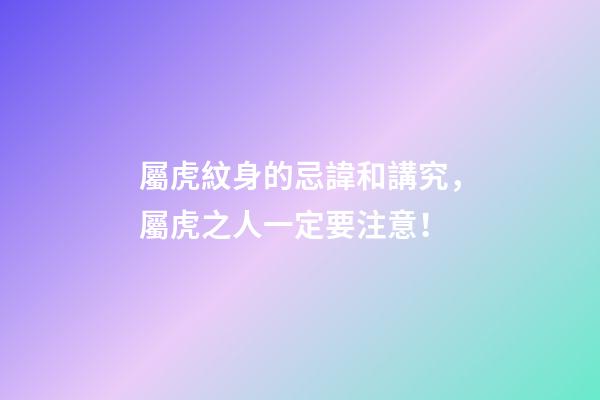 屬虎紋身的忌諱和講究，屬虎之人一定要注意！
