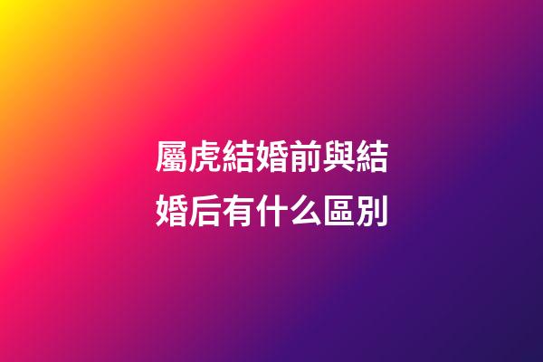 屬虎結婚前與結婚后有什么區別
