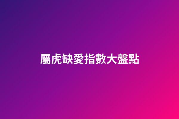 屬虎缺愛指數大盤點
