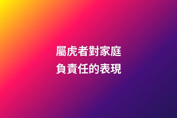 屬虎者對家庭負責任的表現