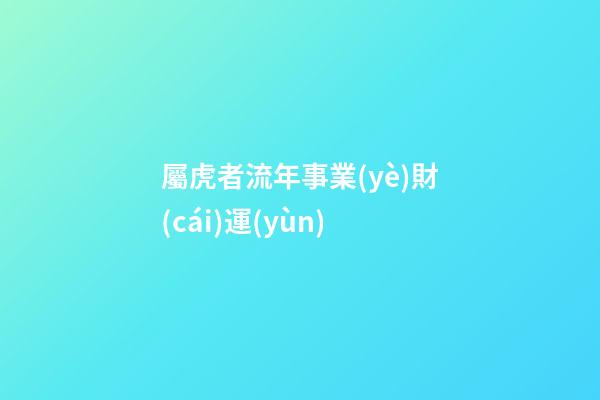 屬虎者流年事業(yè)財(cái)運(yùn)