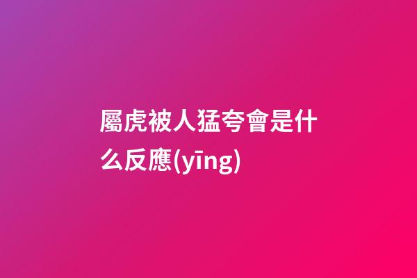 屬虎被人猛夸會是什么反應(yīng)
