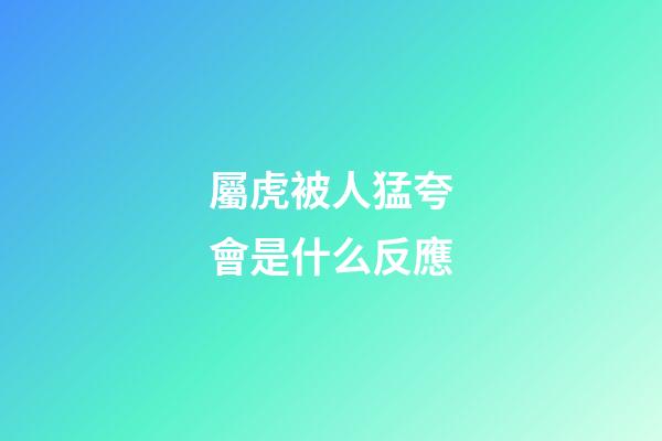 屬虎被人猛夸會是什么反應