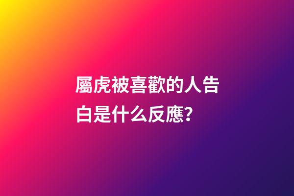 屬虎被喜歡的人告白是什么反應？