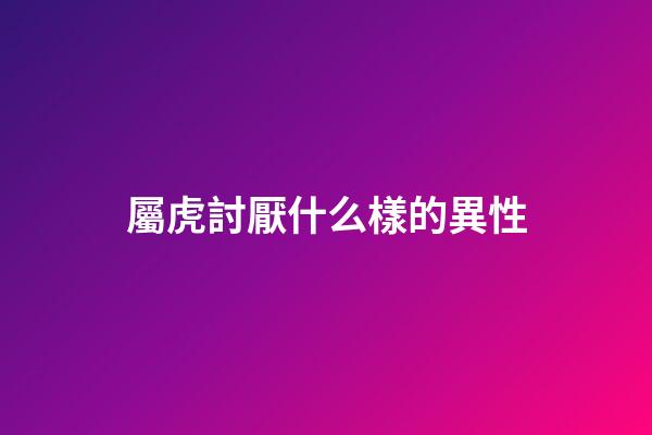 屬虎討厭什么樣的異性