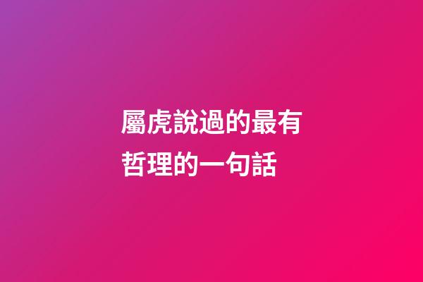 屬虎說過的最有哲理的一句話