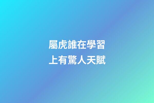 屬虎誰在學習上有驚人天賦