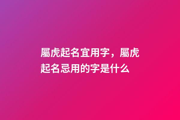 屬虎起名宜用字，屬虎起名忌用的字是什么