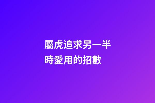 屬虎追求另一半時愛用的招數
