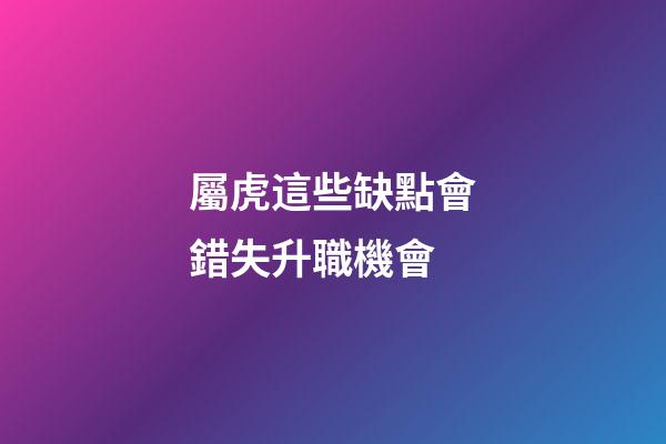 屬虎這些缺點會錯失升職機會