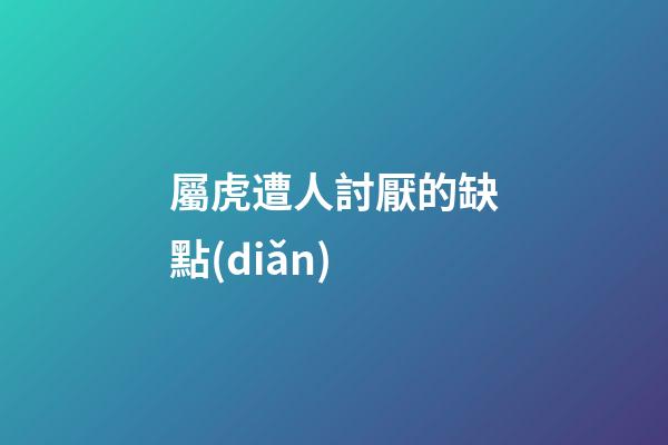 屬虎遭人討厭的缺點(diǎn)