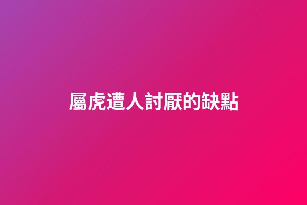 屬虎遭人討厭的缺點