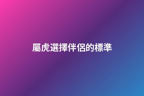 屬虎選擇伴侶的標準