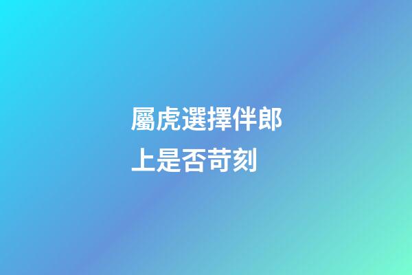 屬虎選擇伴郎上是否苛刻
