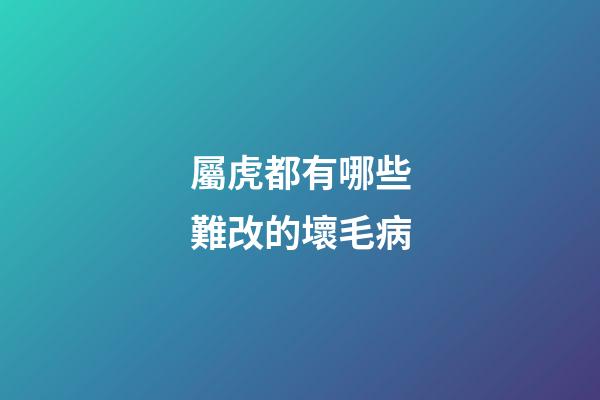 屬虎都有哪些難改的壞毛病