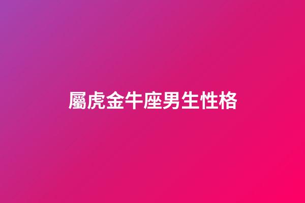 屬虎金牛座男生性格
