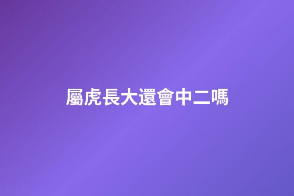 屬虎長大還會中二嗎