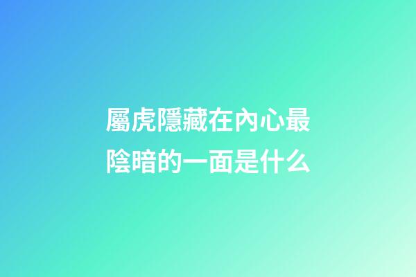 屬虎隱藏在內心最陰暗的一面是什么