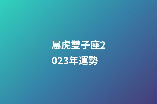 屬虎雙子座2023年運勢-第1張-星座運勢-玄機派